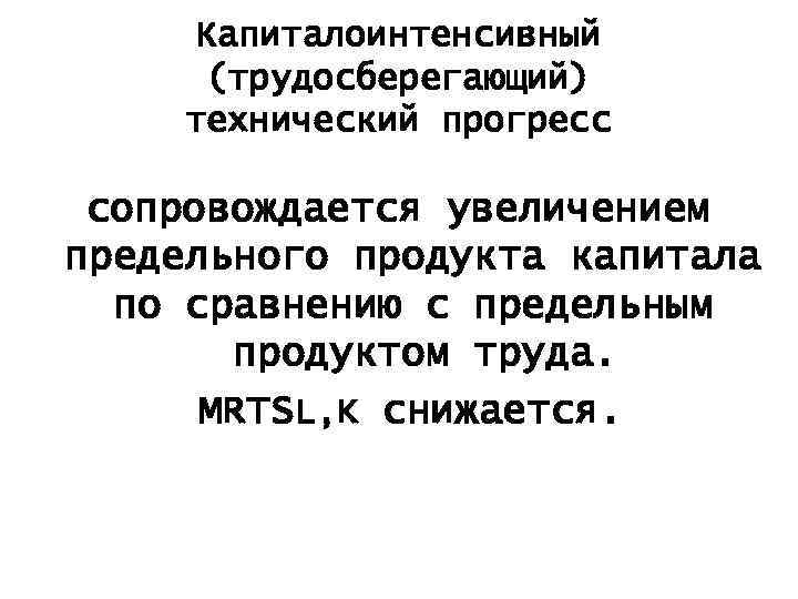 Капиталоинтенсивный (трудосберегающий) технический прогресс сопровождается увеличением предельного продукта капитала по сравнению с предельным продуктом