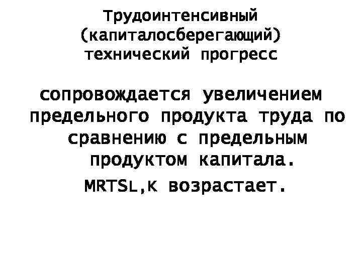 Трудоинтенсивный (капиталосберегающий) технический прогресс сопровождается увеличением предельного продукта труда по сравнению с предельным продуктом