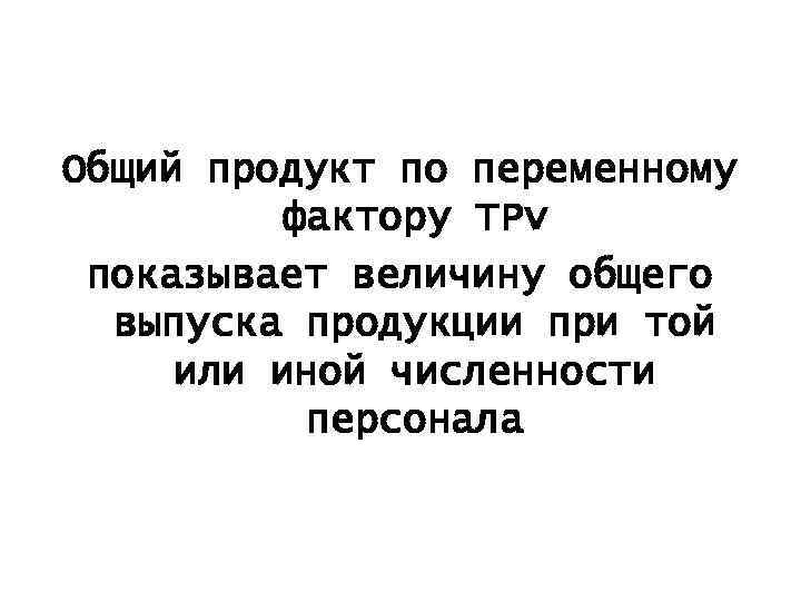 Общий продукт по переменному фактору ТРv показывает величину общего выпуска продукции при той или