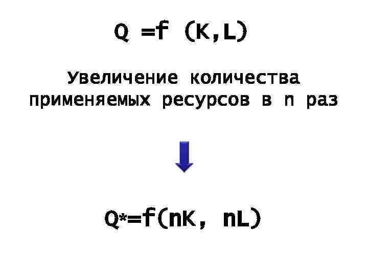 Q =f (K, L) Увеличение количества применяемых ресурсов в n раз Q*=f(n. K, n.