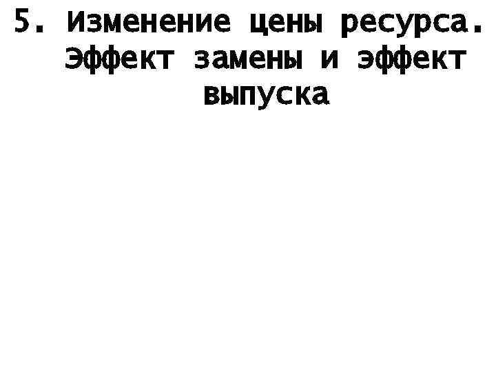 5. Изменение цены ресурса. Эффект замены и эффект выпуска 