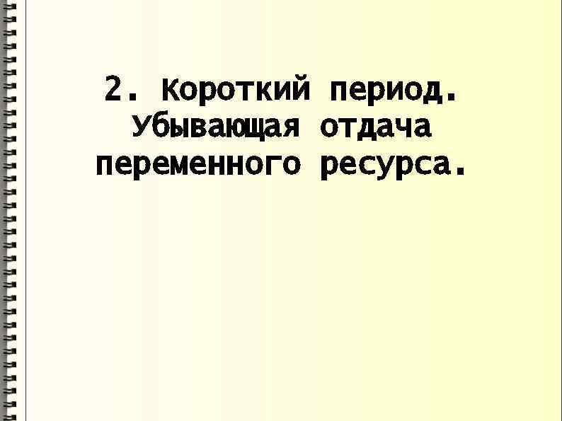 2. Короткий период. Убывающая отдача переменного ресурса. 