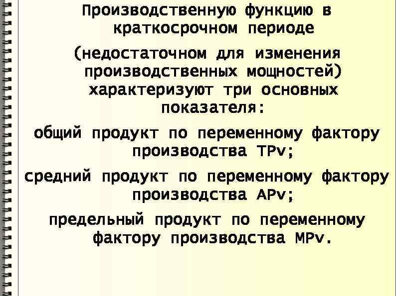 Производственную функцию в краткосрочном периоде (недостаточном для изменения производственных мощностей) характеризуют три основных показателя: