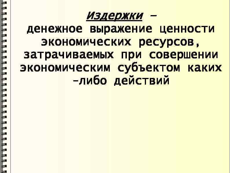 Издержки – денежное выражение ценности экономических ресурсов, затрачиваемых при совершении экономическим субъектом каких -либо