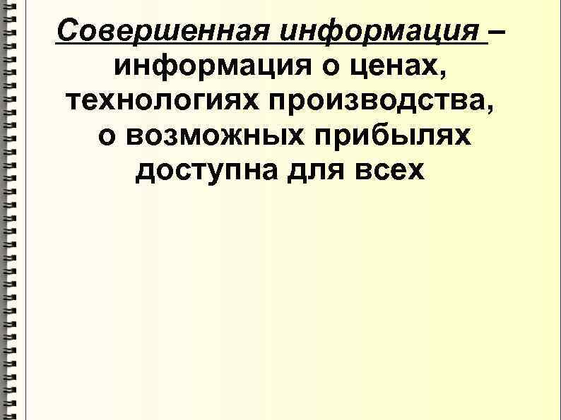 Совершенная информация – информация о ценах, технологиях производства, о возможных прибылях доступна для всех