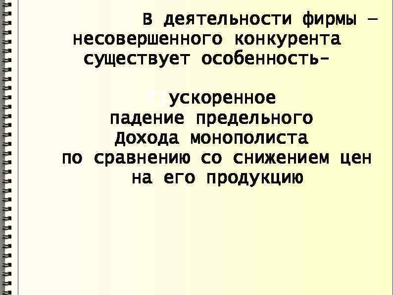 В деятельности фирмы — несовершенного конкурента существует особенность. IIускоренное падение предельного Дохода монополиста по
