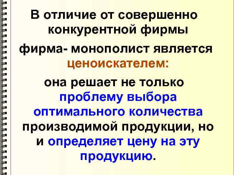 В отличие от совершенно конкурентной фирмы фирма- монополист является ценоискателем: она решает не только
