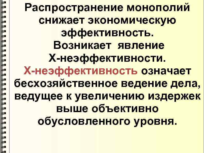 Распространение монополий снижает экономическую эффективность. Возникает явление Х-неэффективности. Х-неэффективность означает бесхозяйственное ведение дела, ведущее