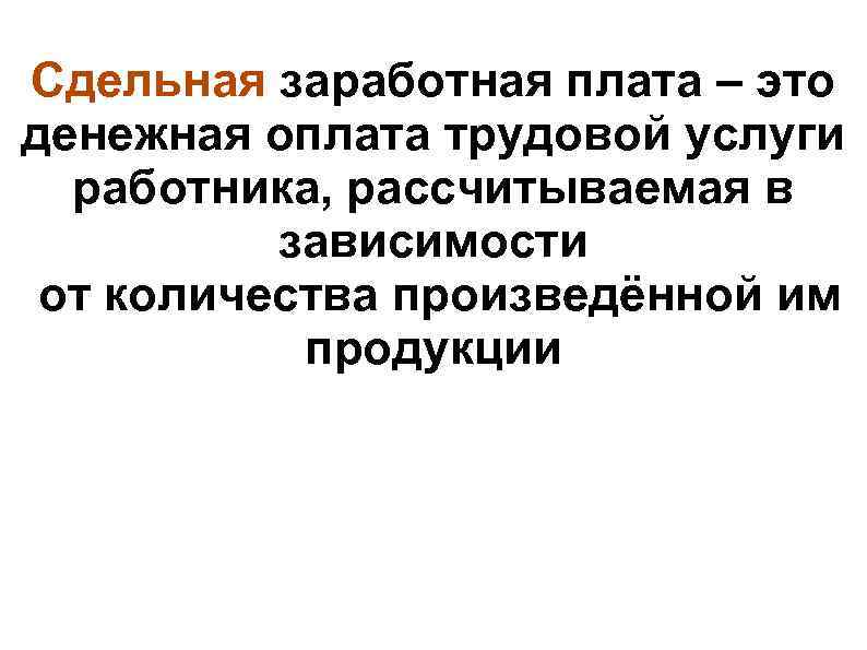 Сдельная заработная плата – это денежная оплата трудовой услуги работника, рассчитываемая в зависимости от