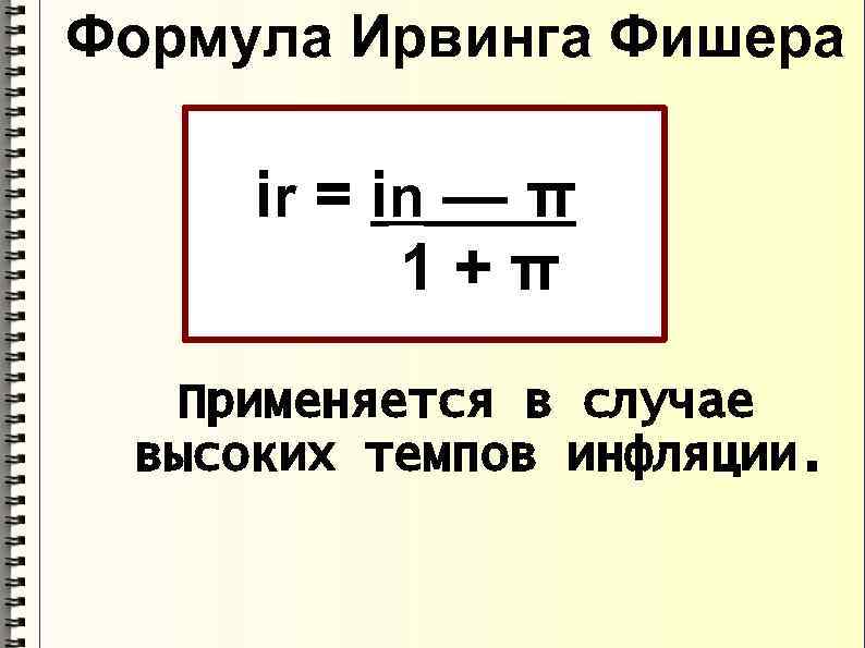 Формула Ирвинга Фишера ir = in — π 1+π Применяется в случае высоких темпов