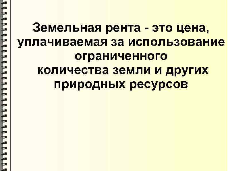 Земельная рента - это цена, уплачиваемая за использование ограниченного количества земли и других природных