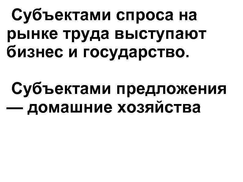 Субъектами спроса на рынке труда выступают бизнес и государство. Субъектами предложения — домашние хозяйства