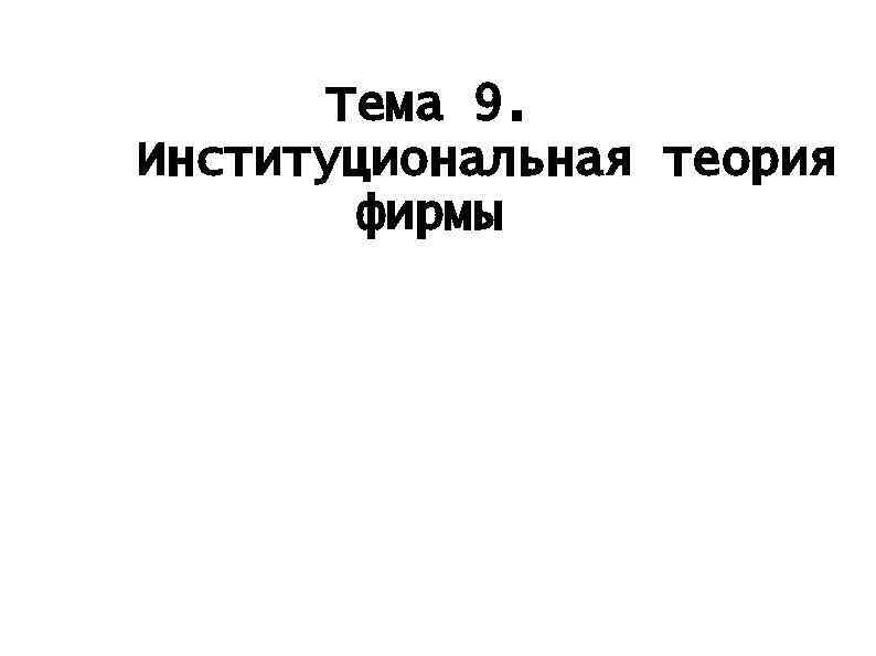 Тема 9. Институциональная теория фирмы 