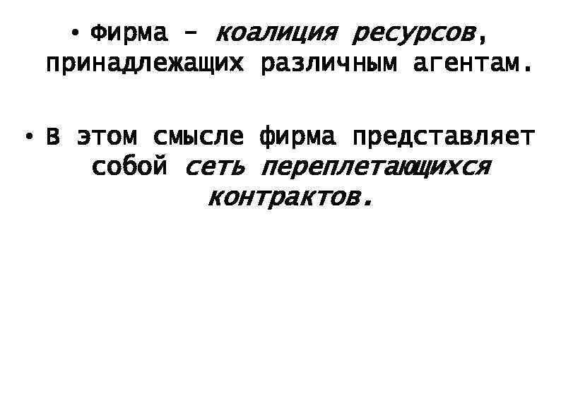  • Фирма - коалиция ресурсов, принадлежащих различным агентам. • В этом смысле фирма