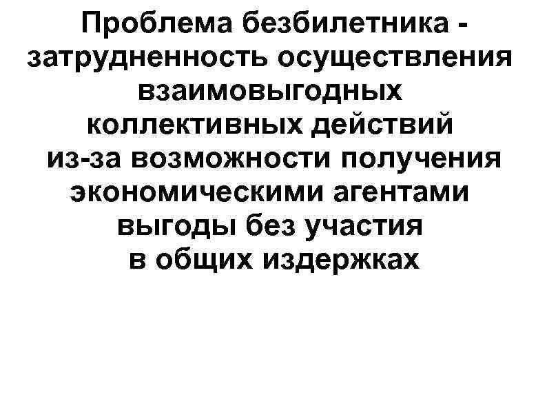 Проблема безбилетника затрудненность осуществления взаимовыгодных коллективных действий из-за возможности получения экономическими агентами выгоды без