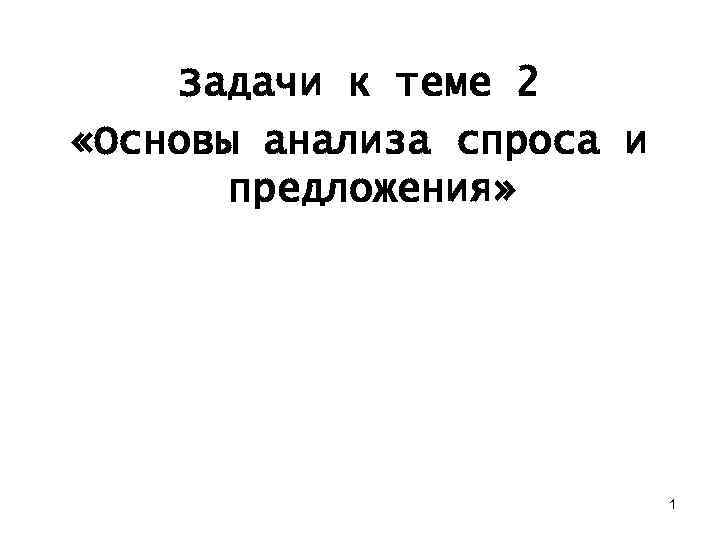 Задачи к теме 2 «Основы анализа спроса и предложения» 1 