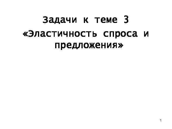 Задачи к теме 3 «Эластичность спроса и предложения» 1 