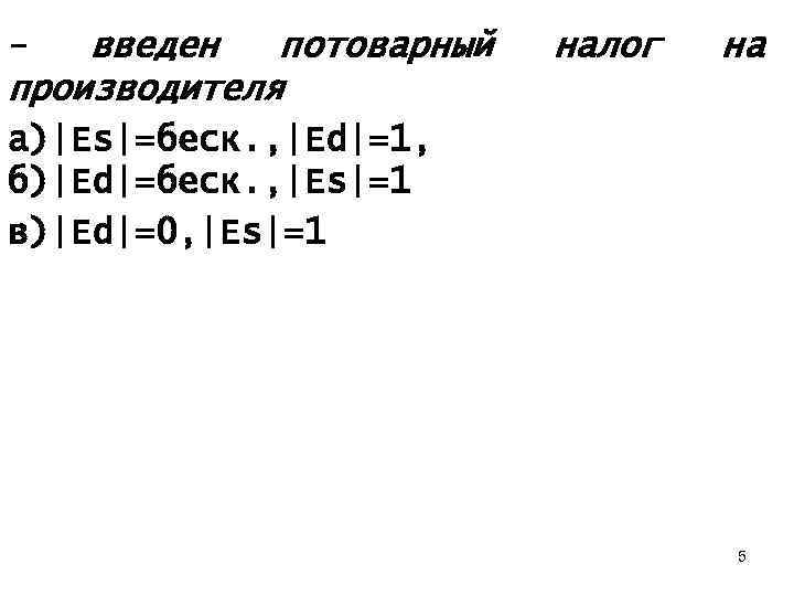 введен потоварный производителя - налог на а)|Es|=беск. , |Ed|=1, б)|Ed|=беск. , |Es|=1 в)|Ed|=0, |Es|=1