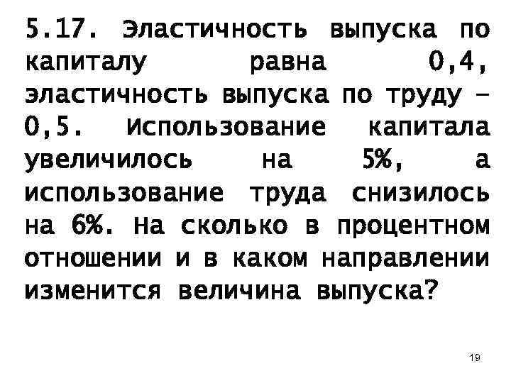 5. 17. Эластичность выпуска по капиталу равна 0, 4, эластичность выпуска по труду –