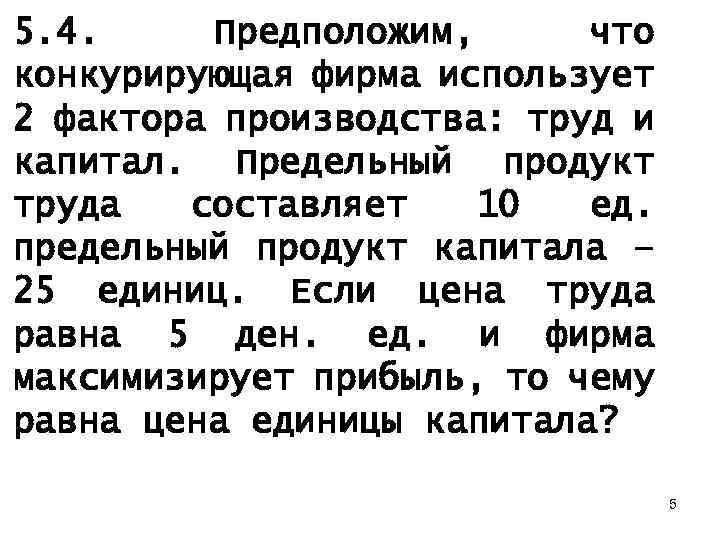 5. 4. Предположим, что конкурирующая фирма использует 2 фактора производства: труд и капитал. Предельный