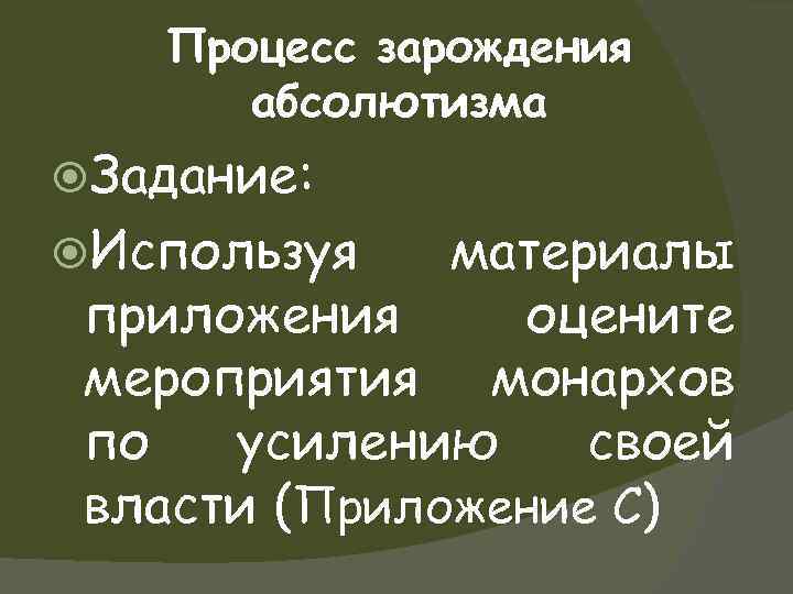 Процесс зарождения абсолютизма Задание: Используя материалы приложения оцените мероприятия монархов по усилению своей власти