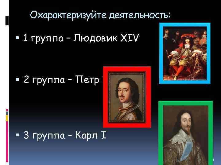 Охарактеризуйте деятельность: 1 группа – Людовик XIV 2 группа – Петр I 3 группа
