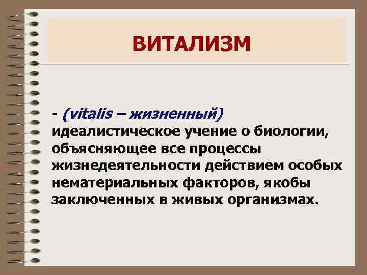 ВИТАЛИЗМ - (vitalis – жизненный) идеалистическое учение о биологии, объясняющее все процессы жизнедеятельности действием
