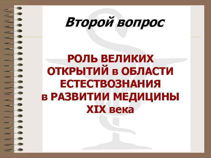 Второй вопрос РОЛЬ ВЕЛИКИХ ОТКРЫТИЙ в ОБЛАСТИ ЕСТЕСТВОЗНАНИЯ в РАЗВИТИИ МЕДИЦИНЫ XIX века 