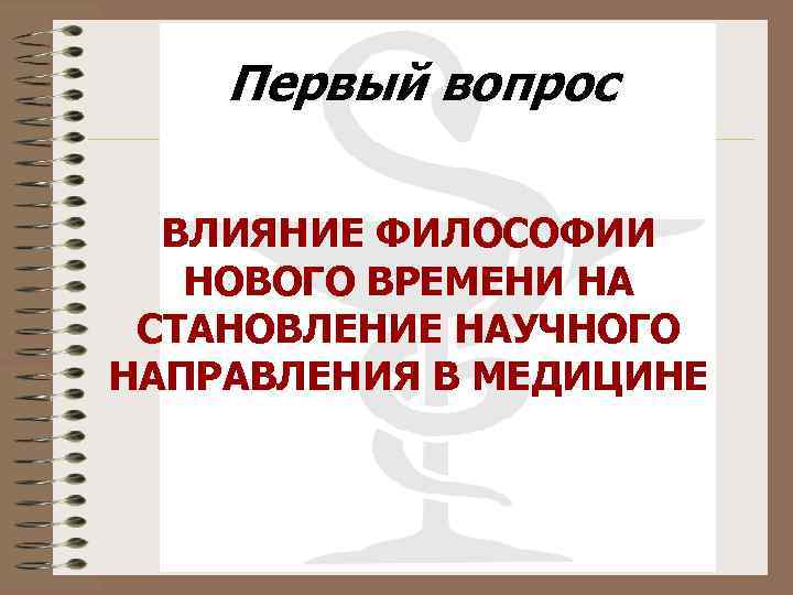 Первый вопрос ВЛИЯНИЕ ФИЛОСОФИИ НОВОГО ВРЕМЕНИ НА СТАНОВЛЕНИЕ НАУЧНОГО НАПРАВЛЕНИЯ В МЕДИЦИНЕ 