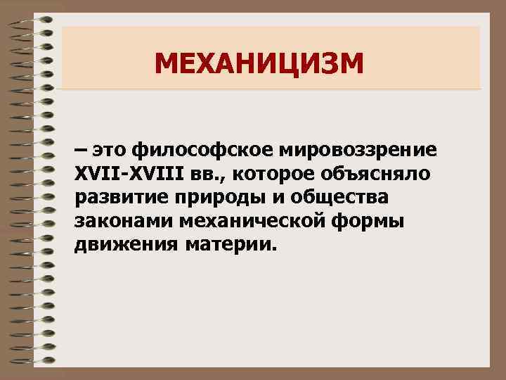 МЕХАНИЦИЗМ – это философское мировоззрение XVII-XVIII вв. , которое объясняло развитие природы и общества