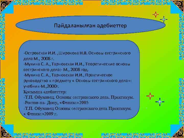 Пайдаланылған әдебиеттер -Островская И. И. , Широкова Н. В. Основы сестринского дела М. ,