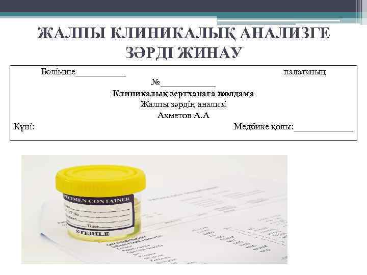ЖАЛПЫ КЛИНИКАЛЫҚ АНАЛИЗГЕ ЗӘРДІ ЖИНАУ Бөлімше______ Күні: палатаның №______ Клиникалық зертханаға жолдама Жалпы зәрдің