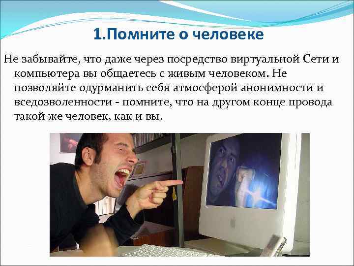 1. Помните о человеке Не забывайте, что даже через посредство виртуальной Сети и компьютера