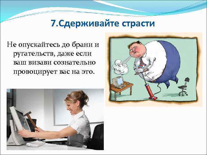 7. Сдерживайте страсти Не опускайтесь до брани и ругательств, даже если ваш визави сознательно