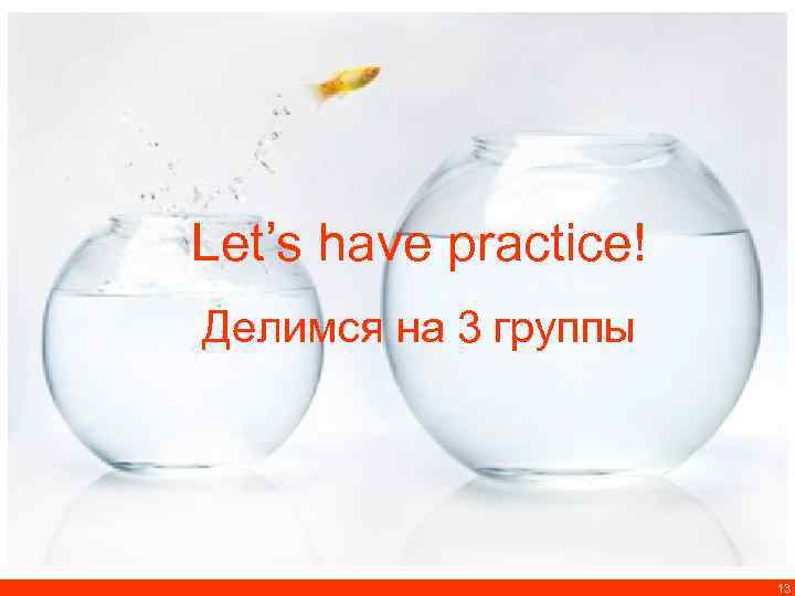 Let’s have practice! Делимся на 3 группы 13 