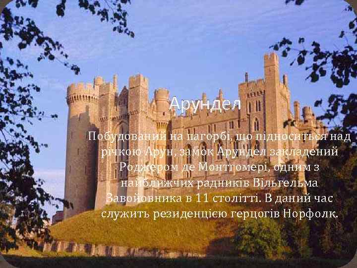 Арундел Побудований на пагорбі, що підноситься над річкою Арун, замок Арундел закладений Роджером де