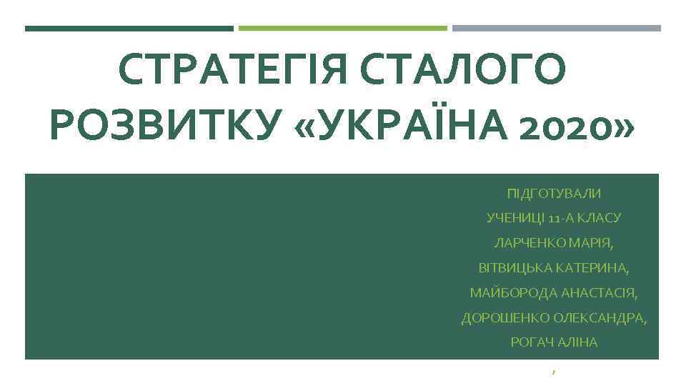 СТРАТЕГІЯ СТАЛОГО РОЗВИТКУ «УКРАЇНА 2020» ПІДГОТУВАЛИ УЧЕНИЦІ 11 -А КЛАСУ ЛАРЧЕНКО МАРІЯ, ВІТВИЦЬКА КАТЕРИНА,