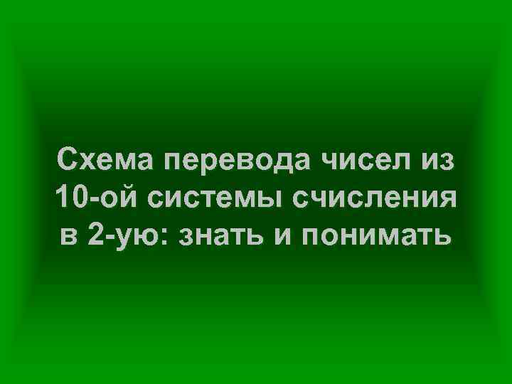 Схема перевода чисел из 10 -ой системы счисления в 2 -ую: знать и понимать