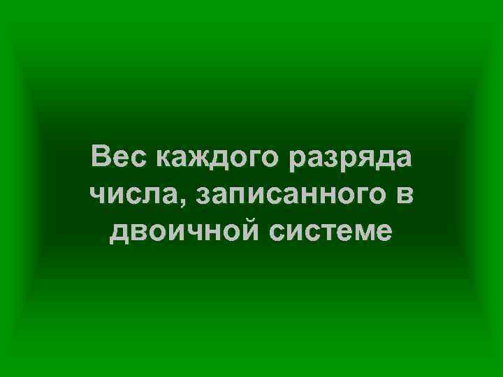 Вес каждого разряда числа, записанного в двоичной системе 