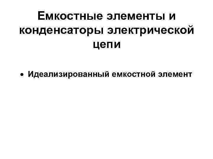 Емкостные элементы и конденсаторы электрической цепи Идеализированный емкостной элемент 