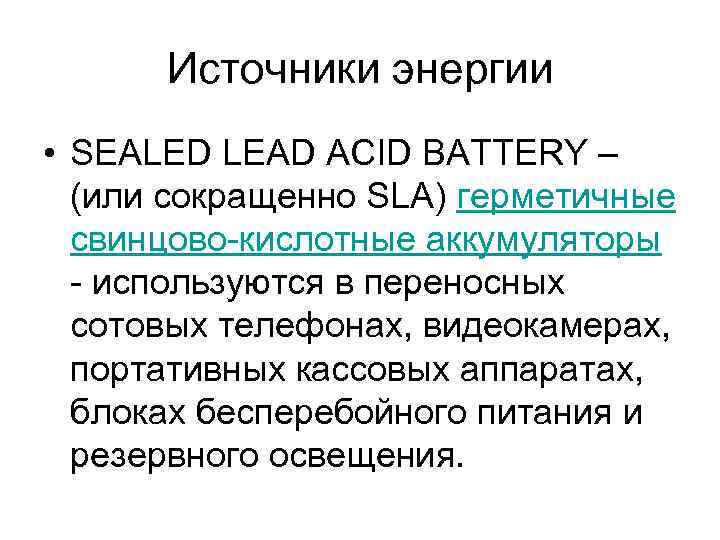 Источники энергии • SEALED LEAD ACID BATTERY – (или сокращенно SLA) герметичные свинцово-кислотные аккумуляторы