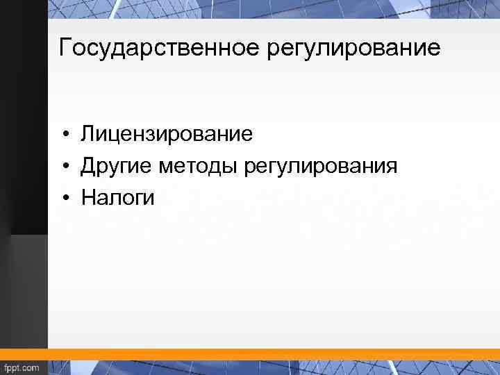 Государственное регулирование • Лицензирование • Другие методы регулирования • Налоги 