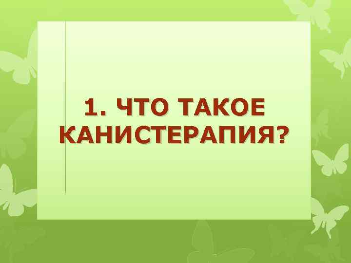 1. ЧТО ТАКОЕ КАНИСТЕРАПИЯ? 