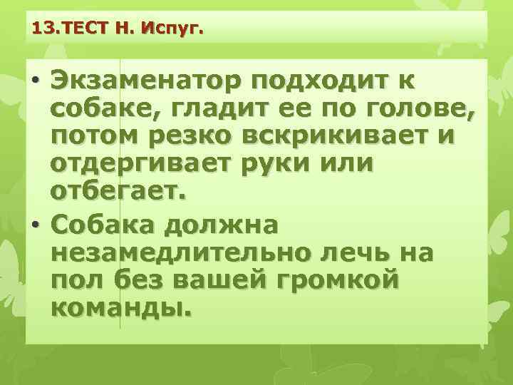 13. ТЕСТ Н. Испуг. • Экзаменатор подходит к собаке, гладит ее по голове, потом