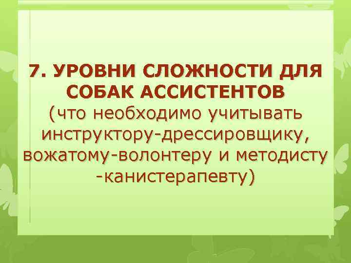 7. УРОВНИ СЛОЖНОСТИ ДЛЯ СОБАК АССИСТЕНТОВ (что необходимо учитывать инструктору-дрессировщику, вожатому-волонтеру и методисту -канистерапевту)