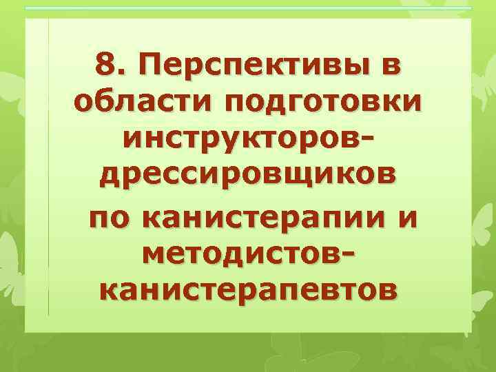 8. Перспективы в области подготовки инструкторовдрессировщиков по канистерапии и методистовканистерапевтов 