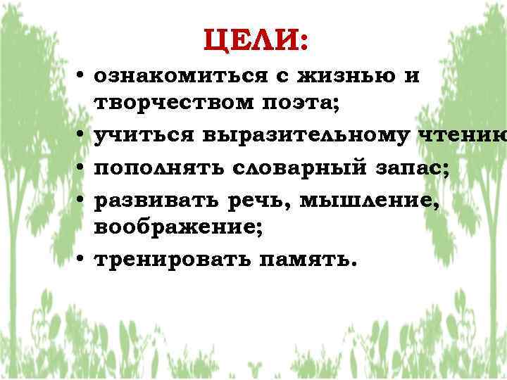 ЦЕЛИ: • ознакомиться с жизнью и творчеством поэта; • учиться выразительному чтению • пополнять