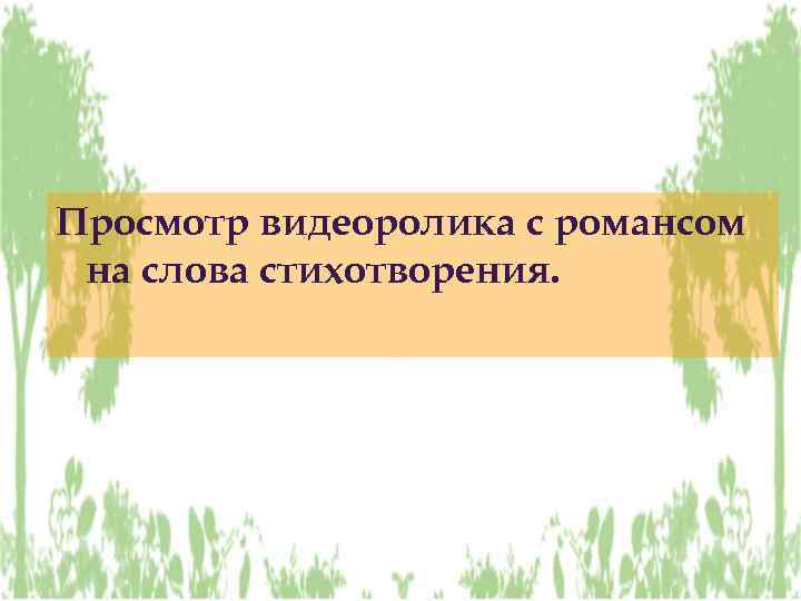 Просмотр видеоролика с романсом на слова стихотворения. 