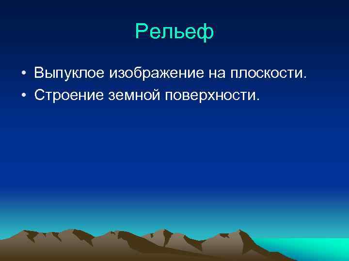 Рельеф • Выпуклое изображение на плоскости. • Строение земной поверхности. 