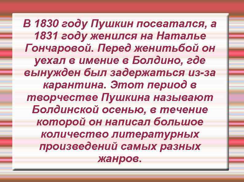 В 1830 году Пушкин посватался, а 1831 году женился на Наталье Гончаровой. Перед женитьбой